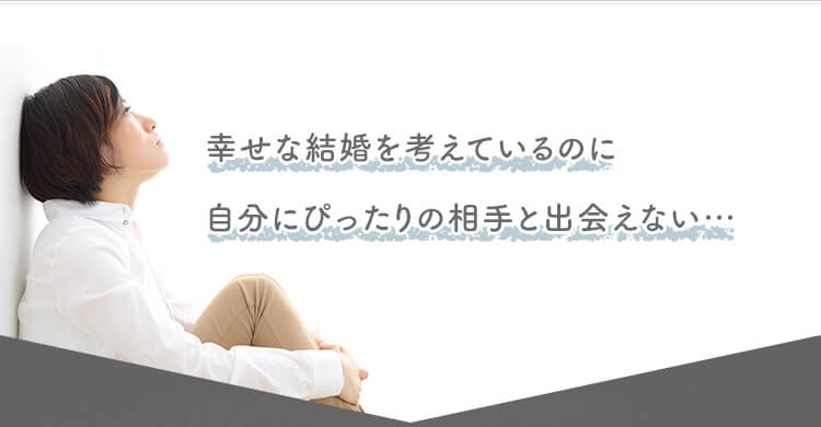 幸せな結婚を考えているのに自分にぴったりの相手を出会えない…