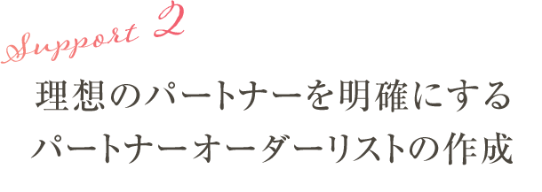 サポート2:理想のパートナーを明確にするパートナーオーダーリストの作成