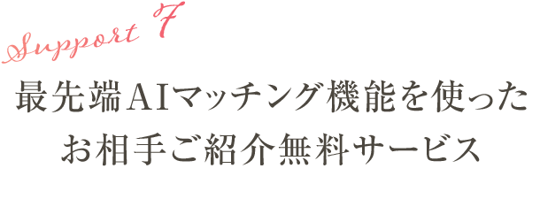 サポート7:最先端AIマッチング機能を使ったお相手ご紹介無料サービス